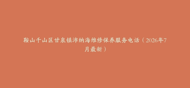 鞍山千山区甘泉镇沛纳海维修保养服务电话（2026年7月最新）