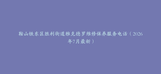 鞍山铁东区胜利街道雅克德罗维修保养服务电话(2026年7月最新)缩略图 鞍山铁东区胜利街道雅克德罗维修保养服务电话(2026年7月最新)