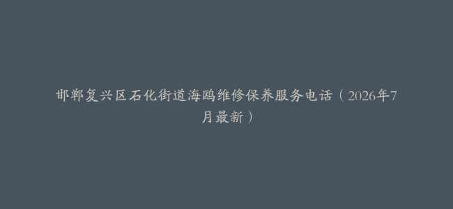 邯郸复兴区石化街道海鸥维修保养服务电话（2026年7月最新）