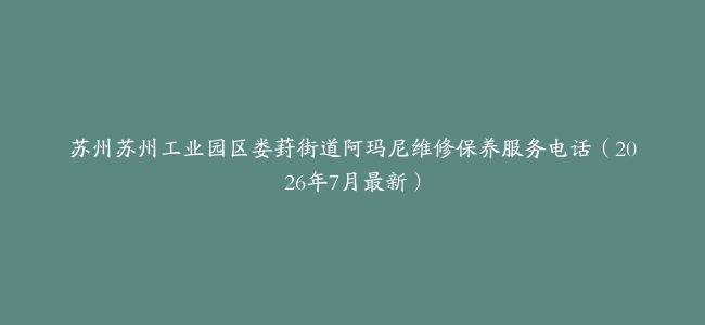苏州苏州工业园区娄葑街道阿玛尼维修保养服务电话（2026年7月最新）