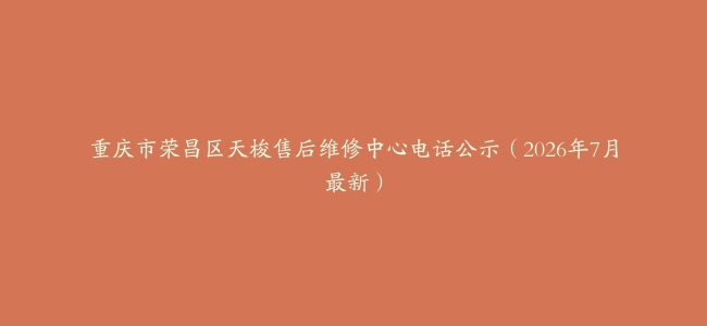 重庆市荣昌区天梭售后维修中心电话公示（2026年7月最新）