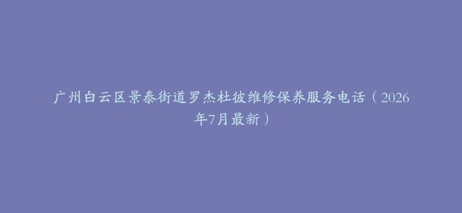 广州白云区景泰街道罗杰杜彼维修保养服务电话（2026年7月最新）