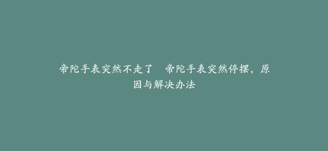 帝陀手表突然不走了–帝陀手表突然停摆，原因与解决办法