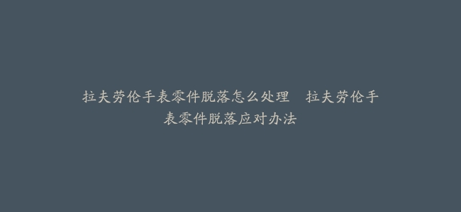 拉夫劳伦手表零件脱落怎么处理–拉夫劳伦手表零件脱落应对办法