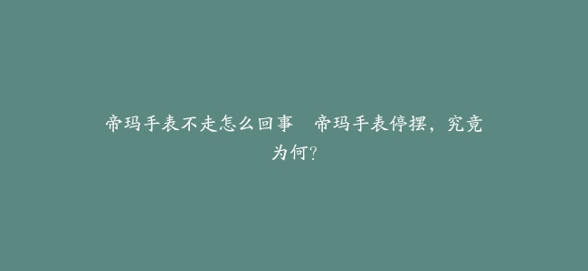 帝玛手表不走怎么回事–帝玛手表停摆，究竟为何？
