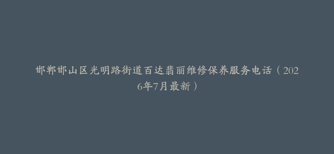 邯郸邯山区光明路街道百达翡丽维修保养服务电话（2026年7月最新）