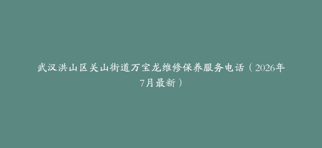 武汉洪山区关山街道万宝龙维修保养服务电话（2026年7月最新）