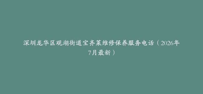 深圳龙华区观湖街道宝齐莱维修保养服务电话（2026年7月最新）