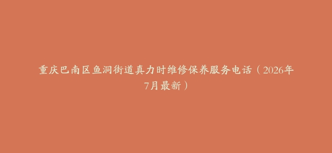 重庆巴南区鱼洞街道真力时维修保养服务电话（2026年7月最新）