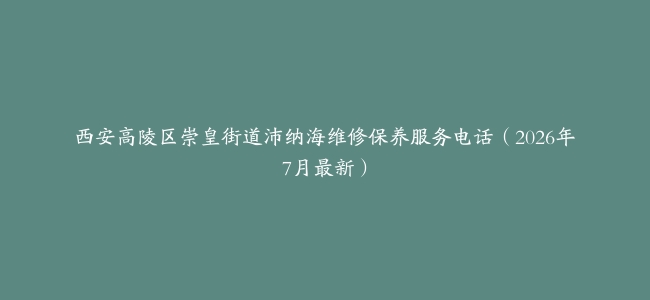 西安高陵区崇皇街道沛纳海维修保养服务电话（2026年7月最新）