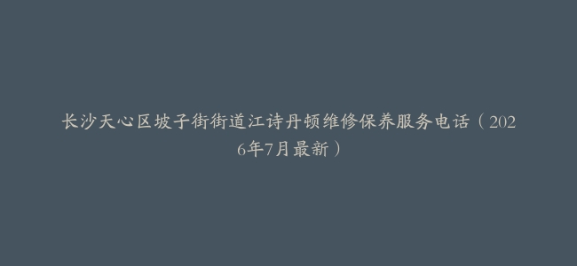长沙天心区坡子街街道江诗丹顿维修保养服务电话（2026年7月最新）