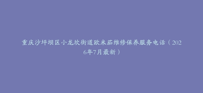 重庆沙坪坝区小龙坎街道欧米茄维修保养服务电话（2026年7月最新）