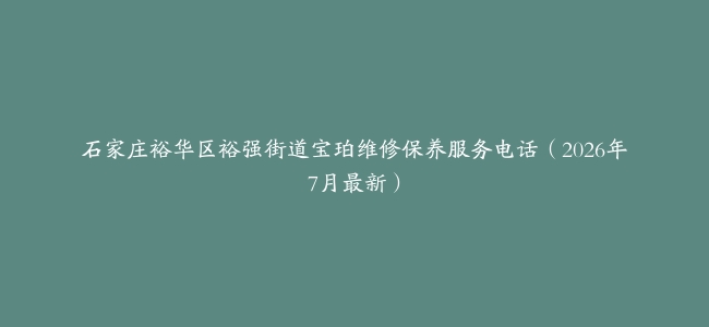 石家庄裕华区裕强街道宝珀维修保养服务电话（2026年7月最新）