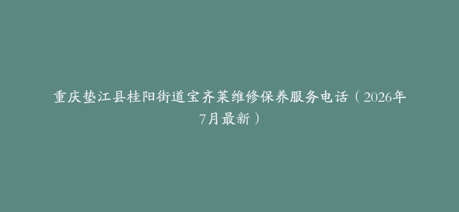 重庆垫江县桂阳街道宝齐莱维修保养服务电话（2026年7月最新）