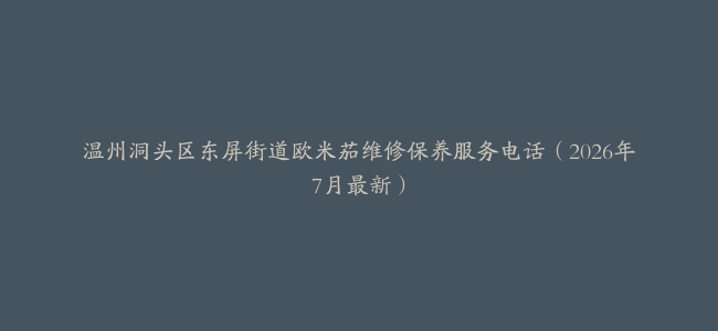 温州洞头区东屏街道欧米茄维修保养服务电话（2026年7月最新）