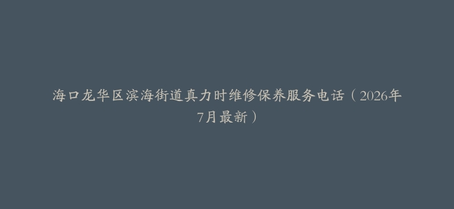 海口龙华区滨海街道真力时维修保养服务电话（2026年7月最新）