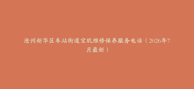 沧州新华区车站街道宝玑维修保养服务电话（2026年7月最新）