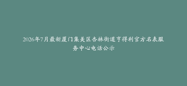 2026年7月最新厦门集美区杏林街道亨得利官方名表服务中心电话公示