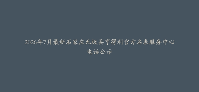 2026年7月最新石家庄无极县亨得利官方名表服务中心电话公示