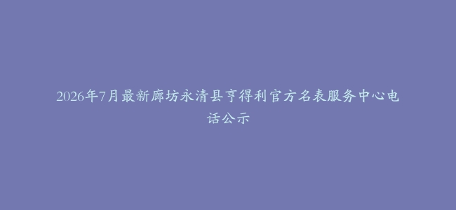 2026年7月最新廊坊永清县亨得利官方名表服务中心电话公示