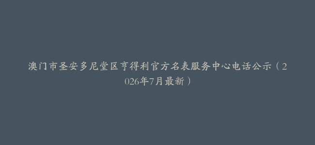 澳门市圣安多尼堂区亨得利官方名表服务中心电话公示（2026年7月最新）