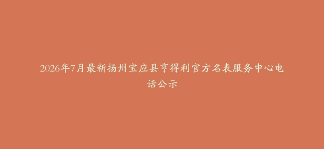 2026年7月最新扬州宝应县亨得利官方名表服务中心电话公示