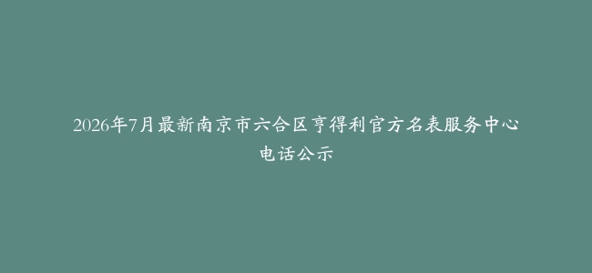 2026年7月最新南京市六合区亨得利官方名表服务中心电话公示