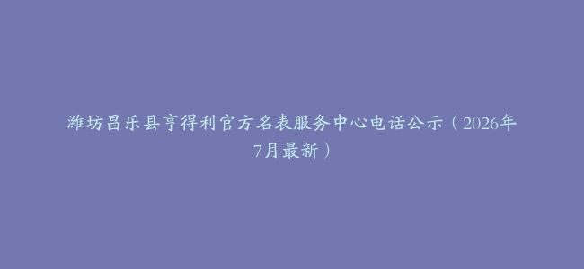 潍坊昌乐县亨得利官方名表服务中心电话公示（2026年7月最新）