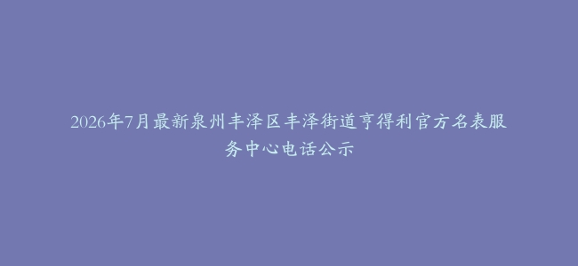 2026年7月最新泉州丰泽区丰泽街道亨得利官方名表服务中心电话公示