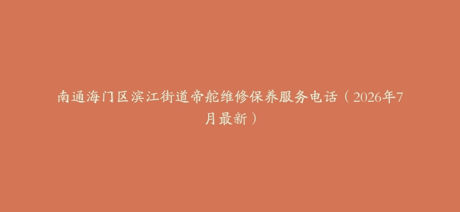 南通海门区滨江街道帝舵维修保养服务电话（2026年7月最新）