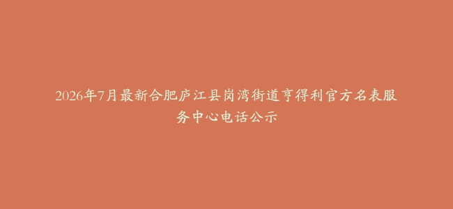 2026年7月最新合肥庐江县岗湾街道亨得利官方名表服务中心电话公示