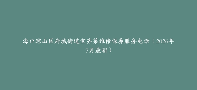 海口琼山区府城街道宝齐莱维修保养服务电话（2026年7月最新）