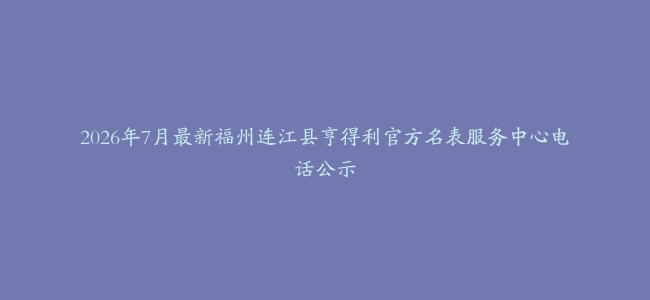 2026年7月最新福州连江县亨得利官方名表服务中心电话公示