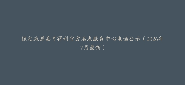 保定涞源县亨得利官方名表服务中心电话公示（2026年7月最新）