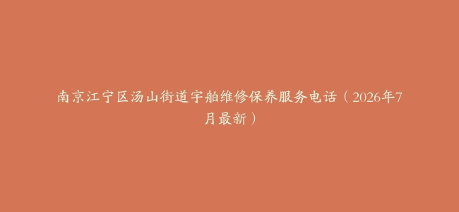 南京江宁区汤山街道宇舶维修保养服务电话（2026年7月最新）