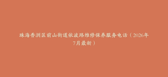 珠海香洲区前山街道依波路维修保养服务电话（2026年7月最新）