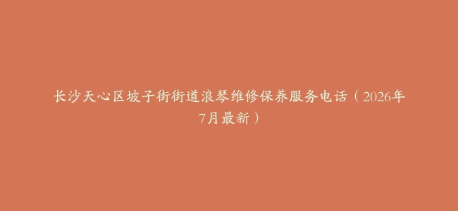 长沙天心区坡子街街道浪琴维修保养服务电话（2026年7月最新）