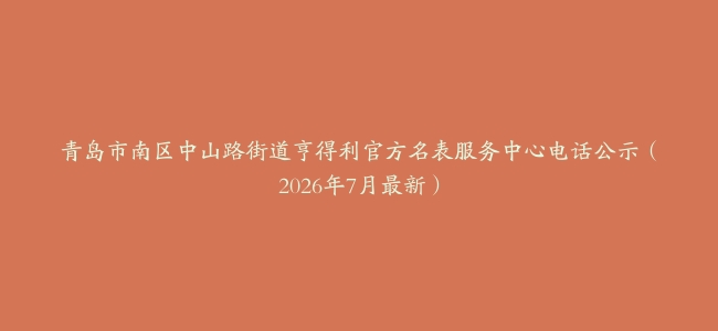 青岛市南区中山路街道亨得利官方名表服务中心电话公示（2026年7月最新）
