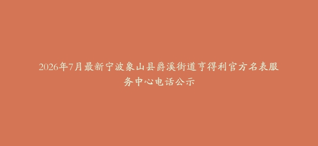 2026年7月最新宁波象山县爵溪街道亨得利官方名表服务中心电话公示