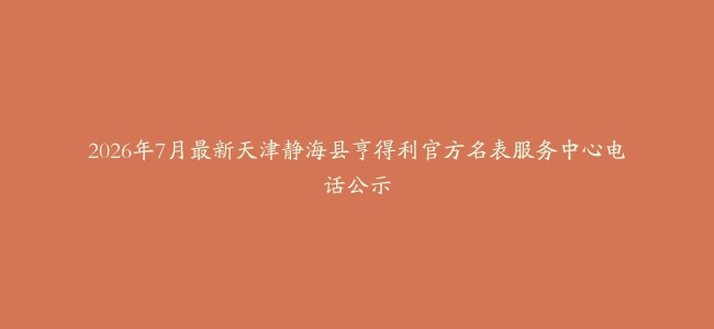 2026年7月最新天津静海县亨得利官方名表服务中心电话公示