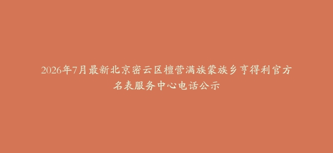 2026年7月最新北京密云区檀营满族蒙族乡亨得利官方名表服务中心电话公示