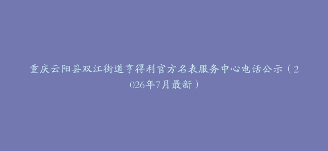 重庆云阳县双江街道亨得利官方名表服务中心电话公示(2026年7月最新)缩略图 重庆云阳县双江街道亨得利官方名表服务中心电话公示(2026年7月最新)