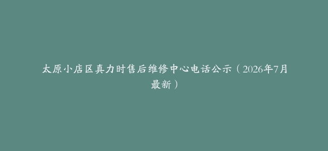太原小店区真力时售后维修中心电话公示（2026年7月最新）
