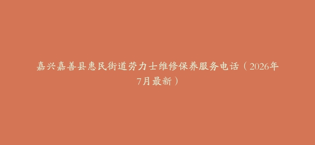 嘉兴嘉善县惠民街道劳力士维修保养服务电话（2026年7月最新）