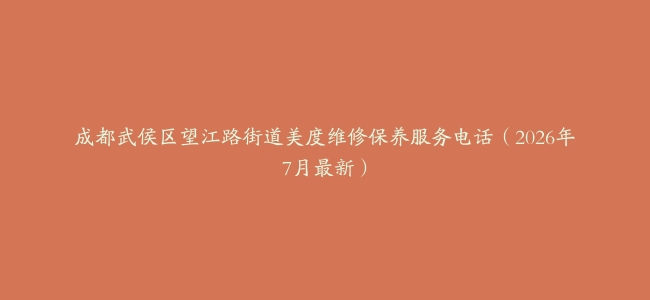 成都武侯区望江路街道美度维修保养服务电话（2026年7月最新）