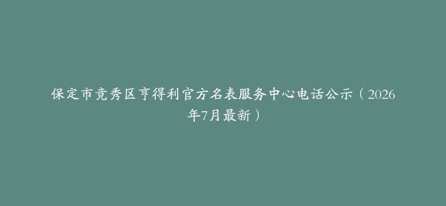 保定市竞秀区亨得利官方名表服务中心电话公示（2026年7月最新）