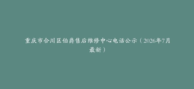 重庆市合川区伯爵售后维修中心电话公示（2026年7月最新）
