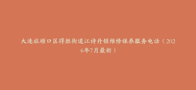 大连旅顺口区得胜街道江诗丹顿维修保养服务电话（2026年7月最新）