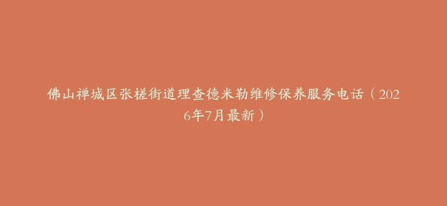 佛山禅城区张槎街道理查德米勒维修保养服务电话（2026年7月最新）