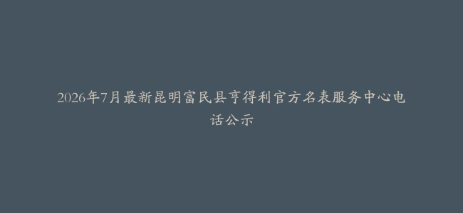 2026年7月最新昆明富民县亨得利官方名表服务中心电话公示